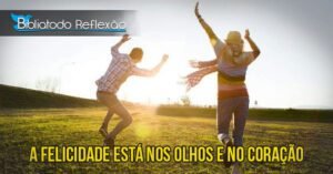 Mensagem do dia: A Felicidade está nos Olhos e no Coração