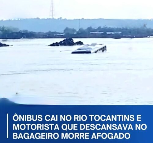 ÔNIBUS CAI NO RIO TOCANTINS E MOTORISTA QUE DESCANSAVA NO BAGAGEIRO MORRE AFOGADO!