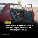 Criança está em estado grave após ser esquecida dentro do carro pelo Pai, em Santa Catarina!